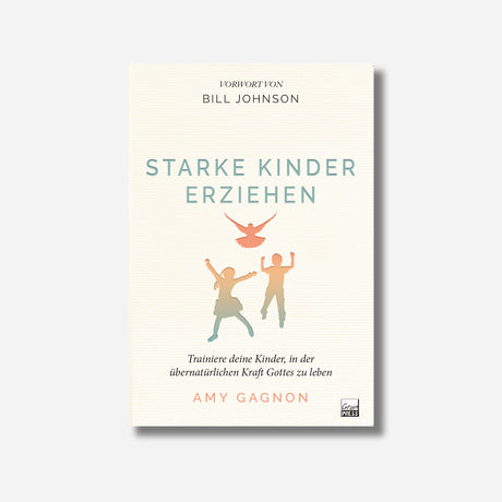 Buchcover: Starke Kinder erziehen von Amy Gagnon – Trainiere deine Kinder, in der übernatürlichen Kraft Gottes zu leben | Grain-Press